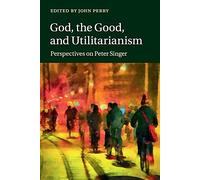 God, the Good, and Utilitarianism: Perspectives on Peter Singer