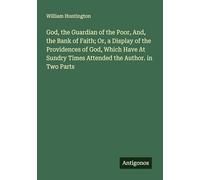 God, the Guardian of the Poor, And, the Bank of Faith; Or, a Display of the Providences of God, Which Have At Sundry Times Attended the Author. in Two Parts