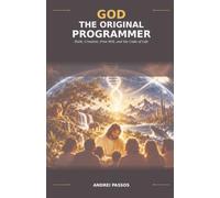 GOD: THE ORIGINAL PROGRAMMER: Faith, Creation, Free Will, and the Code of Life
