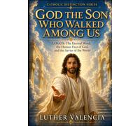 God the Son Who Walked Among Us: LOGOS, the Eternal Word, the Human Face of God, and the Savior of the World (The Catholic Distinction)