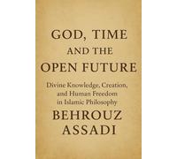 God, Time, and the Open Future: Divine Knowledge, Creation, and Human Freedom in Islamic Philosophy