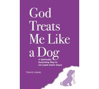 God Treats Me Like a Dog: A Spiritually Surprising Way to Un-Leash God’s Grace