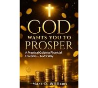 GOD WANTS YOU TO PROSPER: A Practical Guide to Financial Freedom - God’s Way
