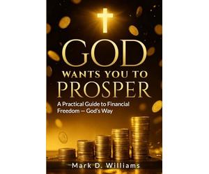 GOD WANTS YOU TO PROSPER: A Practical Guide to Financial Freedom - God’s Way