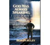 God Was Always Speaking, I Just Wasn't Listening: A Veteran's Journey from Suppression to Salvation
