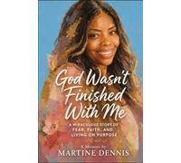 God Wasn’t Finished with Me: A Miraculous Story of Fear, Faith, and Living on Purpose