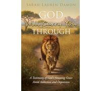 God Will Carry You Through: A Testimony of God's Amazing Grace Amid Addiction and Depression
