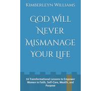 God Will Never Mismanage Your Life: 16 Transformational Lessons to Empower Women in Faith, Self-Care, Wealth, and Purpose
