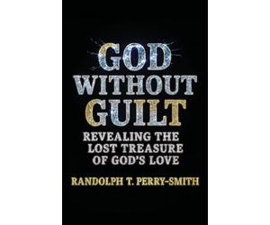 God Without Guilt: Revealing the Lost Treasure of God's Love