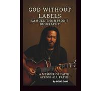GOD WITHOUT LABELS: SAMUEL THOMPSON'S BIOGRAPHY: A MEMOIR OF FAITH ACROSS ALL PATHS