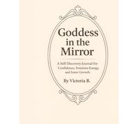 Goddess in the Mirror: A Self-Discovery Journal for Confidence, Feminine Energy, and Inner Growth