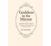 Goddess in the Mirror: A Self-Discovery Journal for Confidence, Feminine Energy, and Inner Growth
