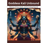 Goddess Kali Unbound: Mistress of Time, Death, and the Endings Beyond