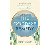 Goddess Remedy: Unleash Your Power, Embody Your Truth, and Love Without Limits