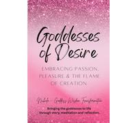 Goddesses of Desire: Embracing Passion, Pleasure and the Flame of Creation