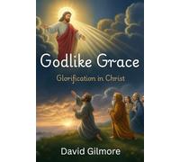 Godlike Grace Glorification in Christ: Christian Living and Theology about Glorification, Theosis, Santification, Glorified Bodies and becoming like ... 6 x 9 inches, 361 pages | Gift for Christians