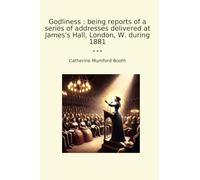 Godliness : being reports of a series of addresses delivered at James's Hall, London, W. during 1881 (Classic Books)