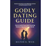 Godly Dating Guide: How to Build Pure, God-Honoring Relationships in Today's World: Secrets to Pursuing Love the Right Way and Grow a Strong Foundation of Faith