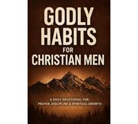 Godly Habits for Christian Men: A Daily Devotional for Prayer, Discipline & Spiritual Growth (Christian Devotionals for Men)