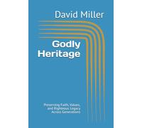 Godly Heritage: Preserving Faith, Values, and Righteous Legacy Across Generations