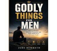 GODLY THINGS FOR MEN: Biblical Wisdom, Christian Character, and Daily Habits for a Stronger Faith