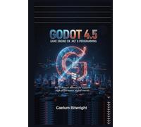 Godot 4.5 Game Engine C# .NET 8 Programming: The Architect’s Manual for Scalable High-Performance Digital Worlds (The Caelum Protocol)