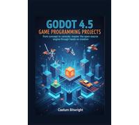 Godot 4.5 Game Programming Projects: From Concept to Console: Master the Open-Source Engine Through Hands-On Creation (The Caelum Protocol)
