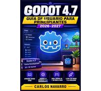 Godot 4.7 Guía de Usuario para Principiantes 2026-2027: Aprende a Crear Videojuegos desde Cero: GDScript, Animaciones, Física, Escenas y Exportación con el Motor Más Accesible