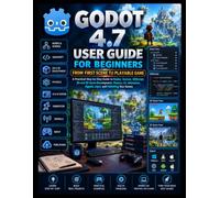 GODOT 4.7 USER GUIDE FOR BEGINNERS:From First Scene to Playable Game: A Practical Step-by-Step Guide to Nodes, Scenes, GDScript, 2D and 3D Game ... UI, Animation, Signals, Input, and Publishing