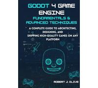 Godot 4 Game Engine Fundamentals & Advanced Techniques: A Complete Guide to Architecting, Designing, and Shipping High-Quality Games on Any Platform