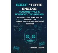 Godot 4 Game Engine Fundamentals & Advanced Techniques: A Complete Guide to Architecting, Designing, and Shipping High-Quality Games on Any Platform