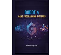Godot 4 Game Programming Patterns: Architecting Scalable Systems: The Blueprint for Clean Code and Modular Design (The Pragmatic Edith's Guide)