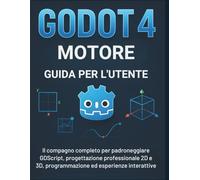 Godot 4 Motore Guida Per L'utente: Il compagno completo per padroneggiare GDScript, progettazione professionale 2D e 3D, programmazione ed esperienze interattive