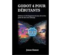Godot 4 pour débutants: Maîtrisez le développement de jeux 2D et 3D à partir de zéro avec GDScript