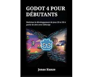 Godot 4 pour débutants: Maîtrisez le développement de jeux 2D et 3D à partir de zéro avec GDScript