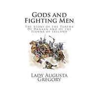 Gods and Fighting Men: The Story of the Tuatha De Danaan and of the Fianna of Ireland