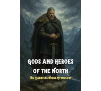 Gods and Heroes of the North: The Essential Norse Mythology