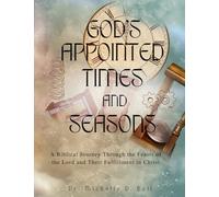 God's Appointed Times and Seasons: A Biblical Journey Through the Feasts of the Lord and Their Fulfillment of Christ