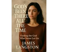 God's Been There All the Time: . . . Finding the God Who Never Let Go . . .