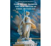 Gods Before Olympus: The True Origins of Greek Mythology: 16 (Ancient Greece: Rise of Cities, Rise of Gods)