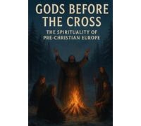 Gods Before the Cross: The Spirituality of Pre-Christian Europe (The Christian Question (CQ) and the True European Pagan Spirituality of our Ancestors)