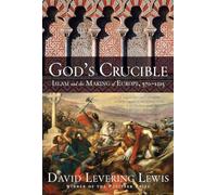God's Crucible: Islam and the Making of Europe 570-1215