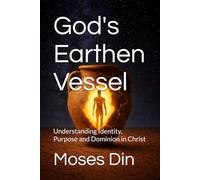 God's Earthen Vessel: Understanding Identity, Purpose and Dominion in Christ