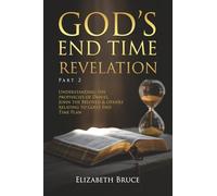 God's End Time Revelation Part 2: Understanding the Prophecies of Daniel, John the Beloved and others Relating to God's End Time Plan