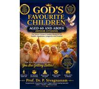 God's Favourite Children Aged 60 and Above: The Senior Citizen's Golden Blueprint for Health, Happiness, Longevity, Purpose, Natural Healing and Spiritual Fulfillment