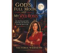 GOD'S FULL MOON AND MY RED ROSES: How My Heavenly Father Found Me in the Dark, And Loved Me Back To Life