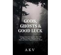 Gods, Ghosts and Good Luck: 15 Superstitions Our Ancestors Did or Did Not Warn Us About: 15 Superstitions Our Ancestors Did or Did Not Warn Us About: ... Myth, and Hidden Origins of Everyday Rituals