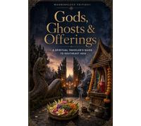 Gods, Ghosts & Offerings: A Spiritual Traveler's Guide to Spirits, Rituals and Sacred Symbols of Southeast Asia | Illustrated Guide (Mysteries, Myths and Legends of the World)