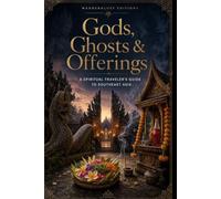 Gods, Ghosts & Offerings: A Spiritual Traveler's Guide to Spirits, Rituals and Sacred Symbols of Southeast Asia | Illustrated Guide (Mysteries, Myths and Legends of the World)