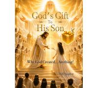 God's Gift To His Son: Why God Created...Anything!